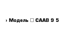  › Модель ­ CAAB 9-5